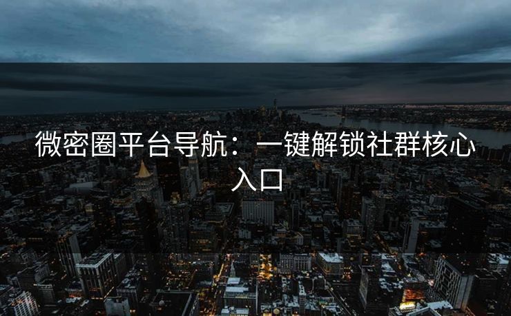 微密圈平台导航：一键解锁社群核心入口