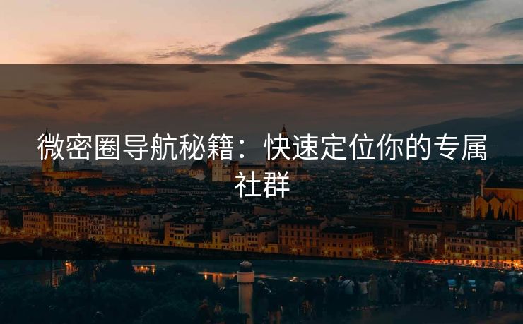 微密圈导航秘籍：快速定位你的专属社群