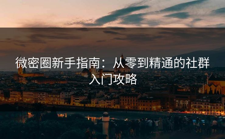微密圈新手指南：从零到精通的社群入门攻略