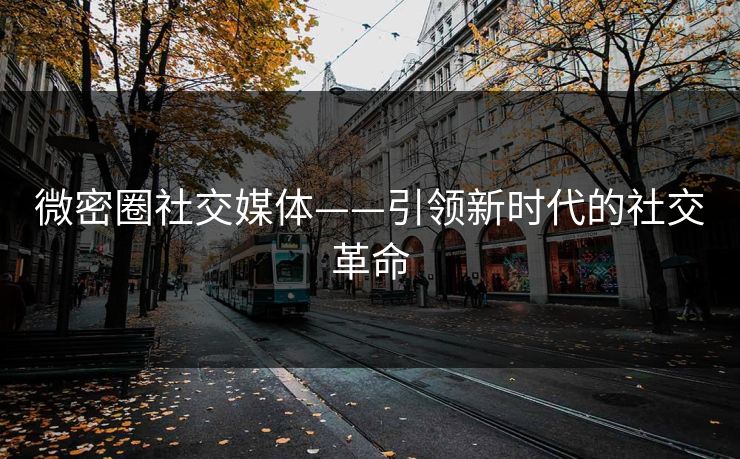 微密圈社交媒体——引领新时代的社交革命