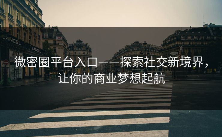 微密圈平台入口——探索社交新境界，让你的商业梦想起航
