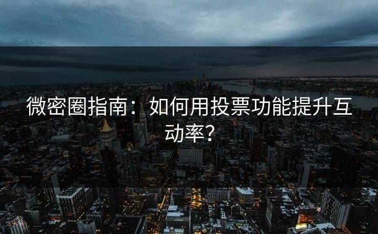 微密圈指南：如何用投票功能提升互动率？