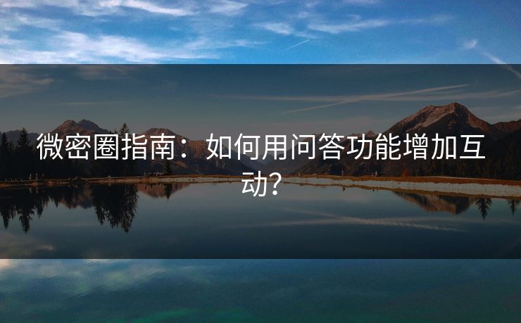 微密圈指南：如何用问答功能增加互动？