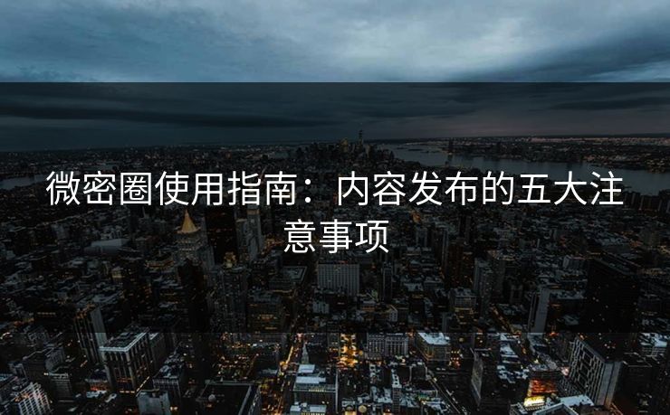 微密圈使用指南：内容发布的五大注意事项
