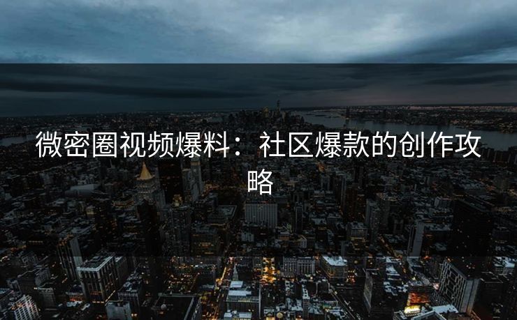 微密圈视频爆料：社区爆款的创作攻略