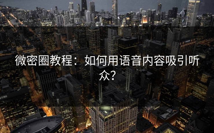 微密圈教程：如何用语音内容吸引听众？