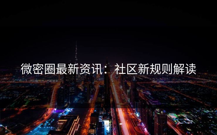 微密圈最新资讯：社区新规则解读