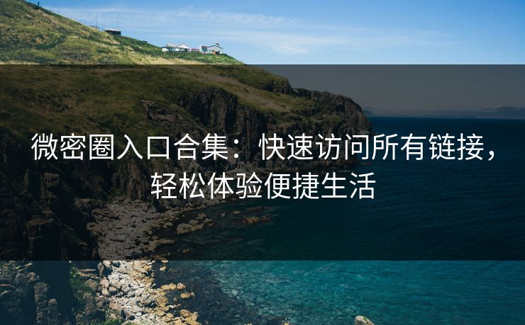 微密圈入口合集：快速访问所有链接，轻松体验便捷生活