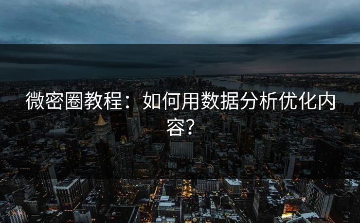 微密圈教程：如何用数据分析优化内容？