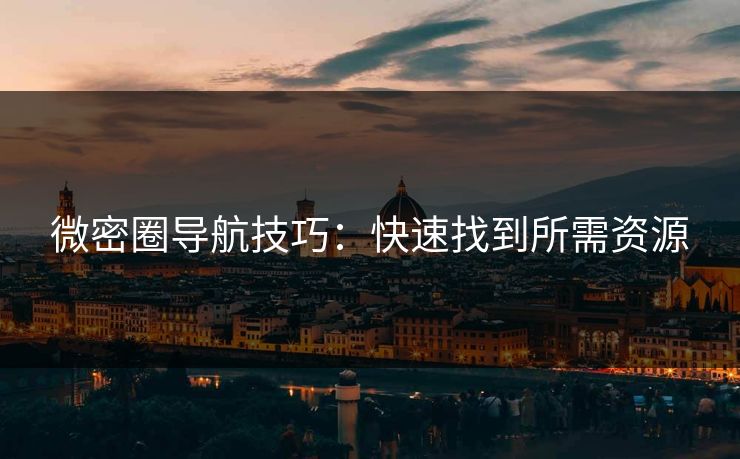 微密圈导航技巧：快速找到所需资源