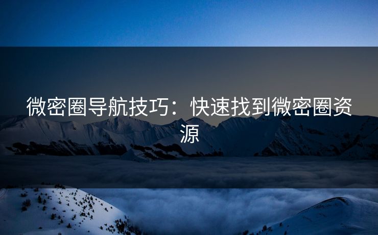 微密圈导航技巧：快速找到微密圈资源