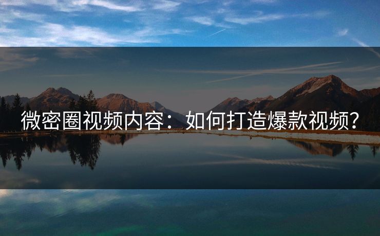 微密圈视频内容：如何打造爆款视频？
