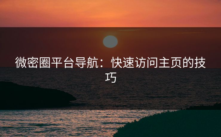 微密圈平台导航：快速访问主页的技巧