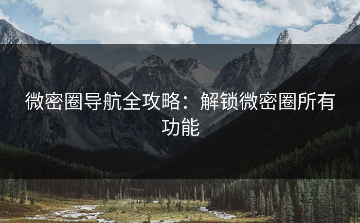微密圈导航全攻略：解锁微密圈所有功能