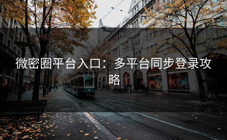 微密圈平台入口：多平台同步登录攻略