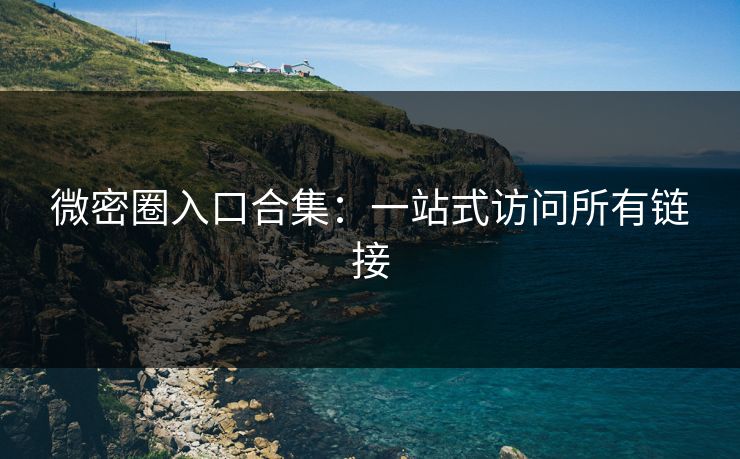 微密圈入口合集：一站式访问所有链接