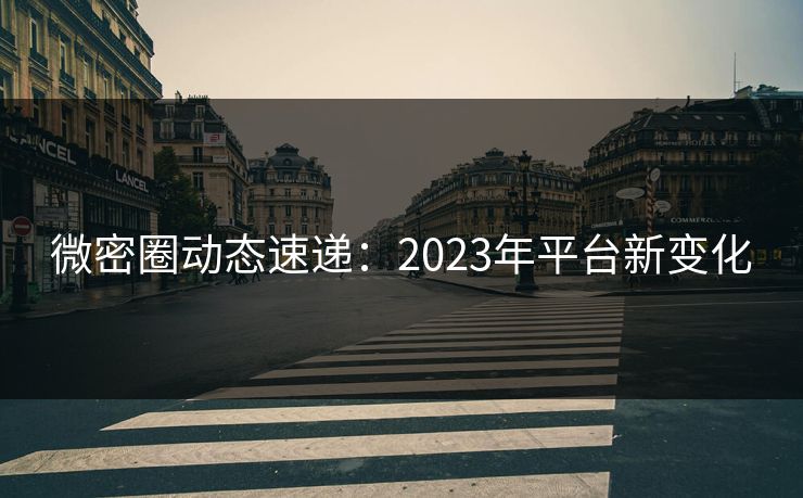 微密圈动态速递：2023年平台新变化