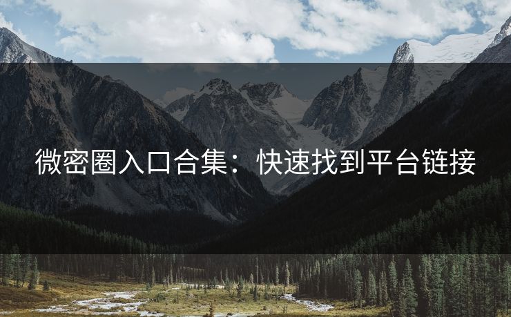 微密圈入口合集：快速找到平台链接