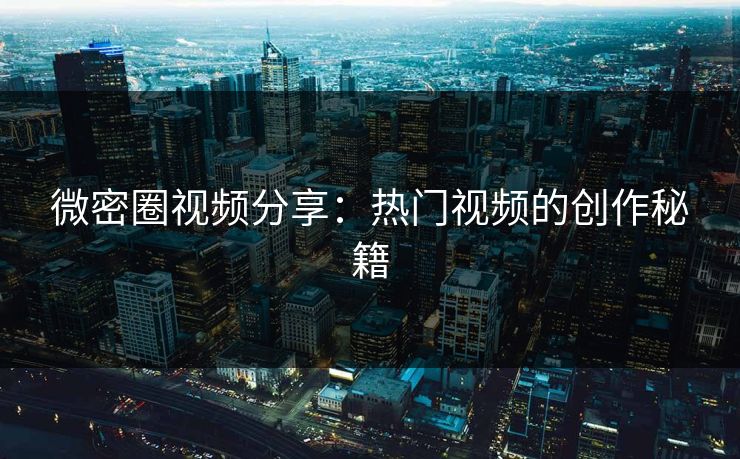 微密圈视频分享：热门视频的创作秘籍