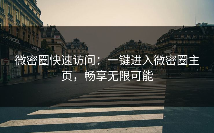 微密圈快速访问：一键进入微密圈主页，畅享无限可能