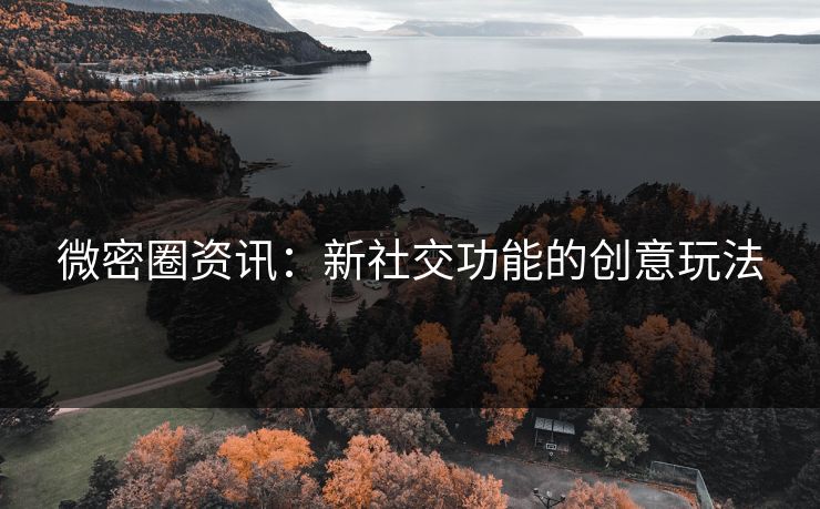 微密圈资讯：新社交功能的创意玩法
