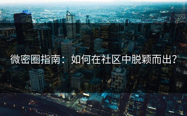 微密圈指南：如何在社区中脱颖而出？