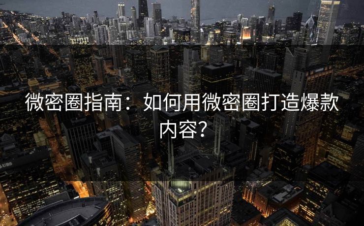 微密圈指南：如何用微密圈打造爆款内容？