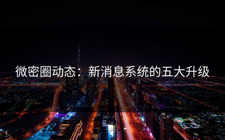 微密圈动态：新消息系统的五大升级