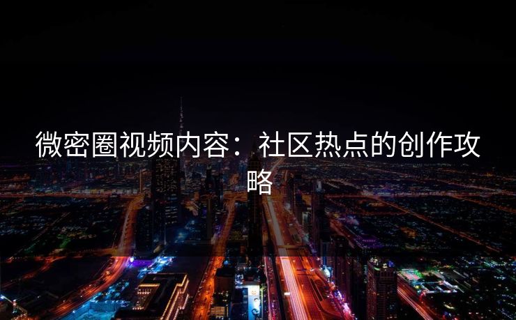 微密圈视频内容：社区热点的创作攻略