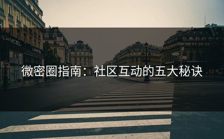 微密圈指南：社区互动的五大秘诀
