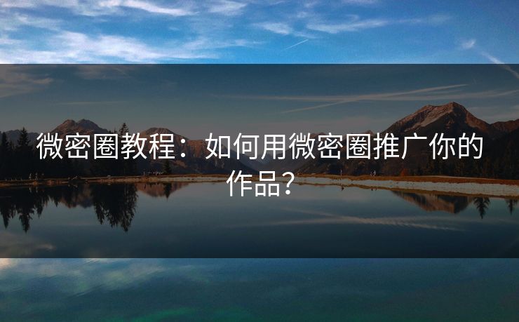 微密圈教程：如何用微密圈推广你的作品？