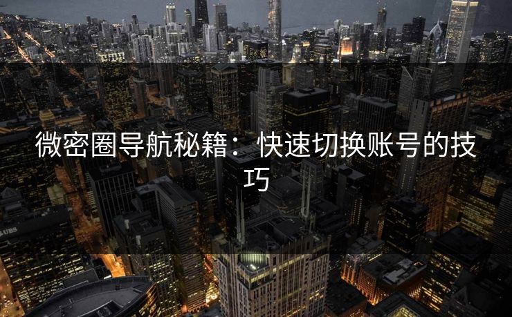 微密圈导航秘籍：快速切换账号的技巧