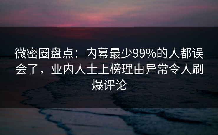 微密圈盘点：内幕最少99%的人都误会了，业内人士上榜理由异常令人刷爆评论