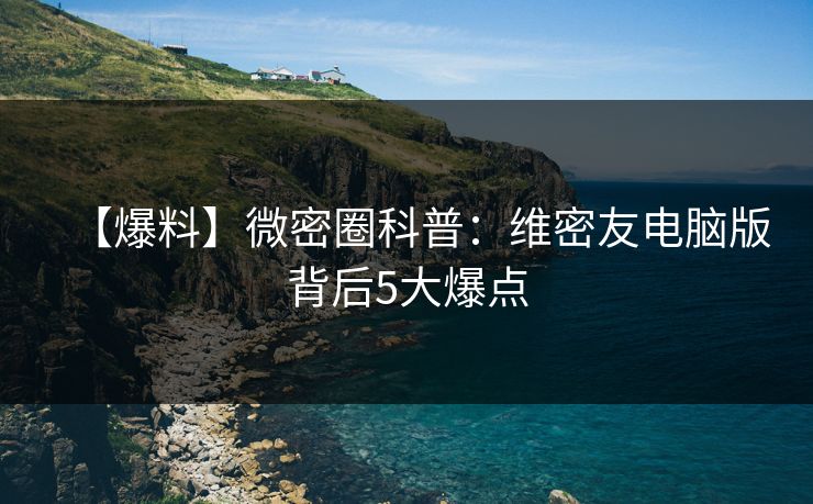 【爆料】微密圈科普：维密友电脑版背后5大爆点