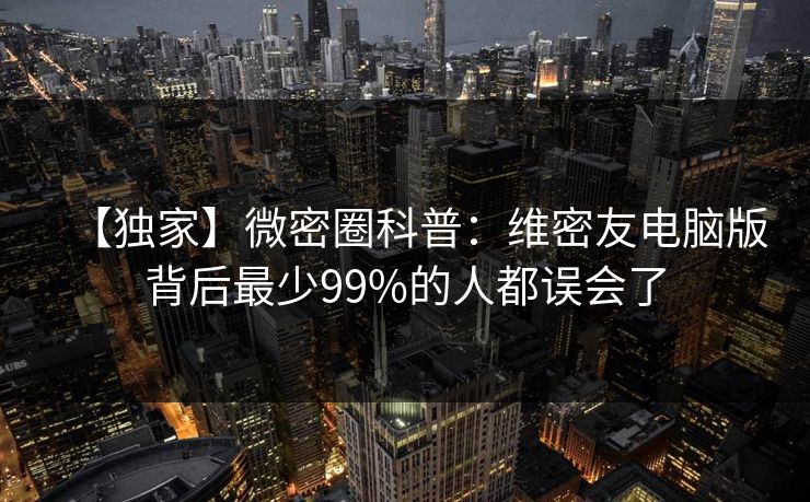 【独家】微密圈科普：维密友电脑版背后最少99%的人都误会了