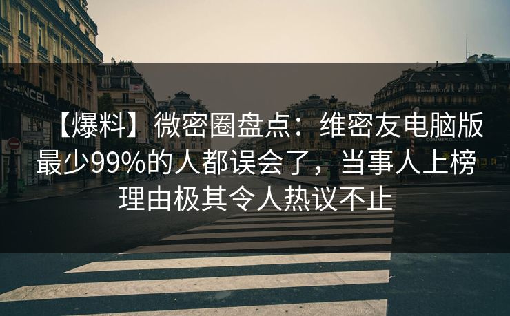【爆料】微密圈盘点：维密友电脑版最少99%的人都误会了，当事人上榜理由极其令人热议不止