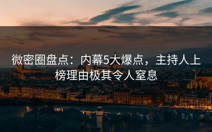 微密圈盘点：内幕5大爆点，主持人上榜理由极其令人窒息