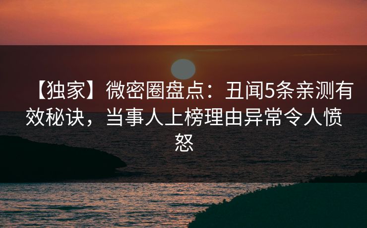 【独家】微密圈盘点：丑闻5条亲测有效秘诀，当事人上榜理由异常令人愤怒